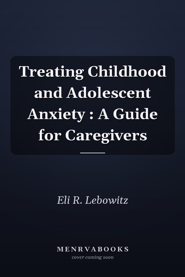 Treating Childhood and Adolescent Anxiety : A Guide for Caregivers