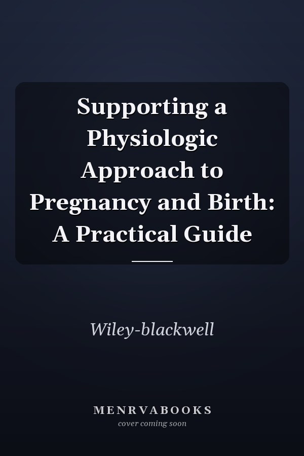Supporting a Physiologic Approach to Pregnancy and Birth: A Practical Guide