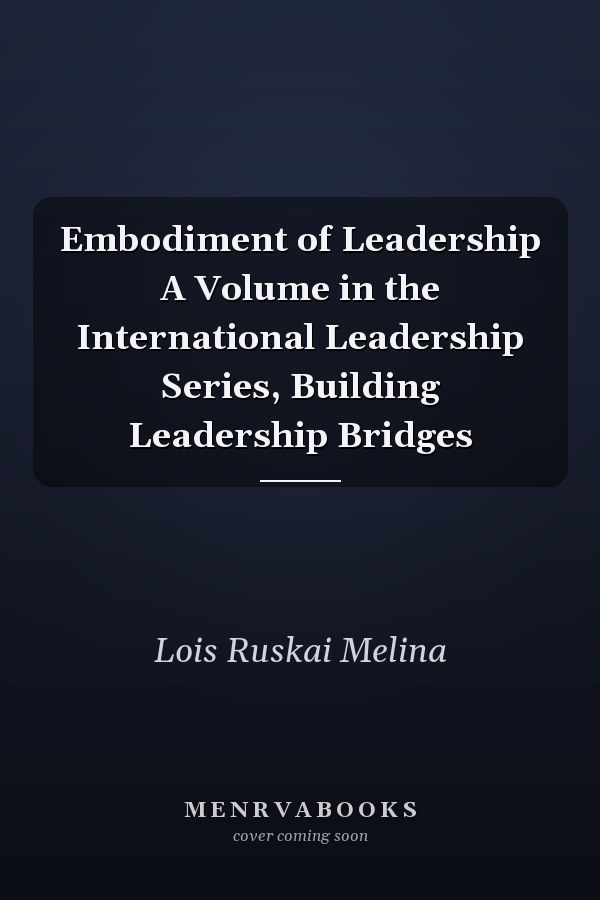 Embodiment of Leadership A Volume in the International Leadership Series, Building Leadership Bridges