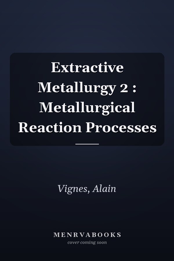 Extractive Metallurgy 2 : Metallurgical Reaction Processes