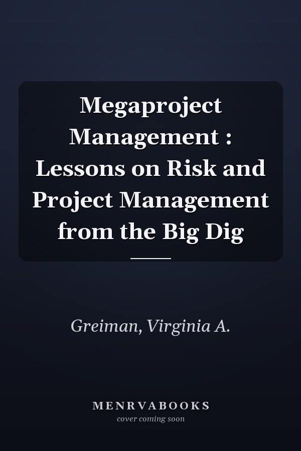 Megaproject Management : Lessons on Risk and Project Management from the Big Dig