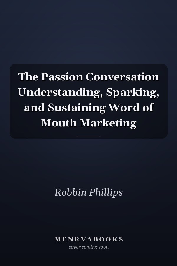 The Passion Conversation Understanding, Sparking, and Sustaining Word of Mouth Marketing