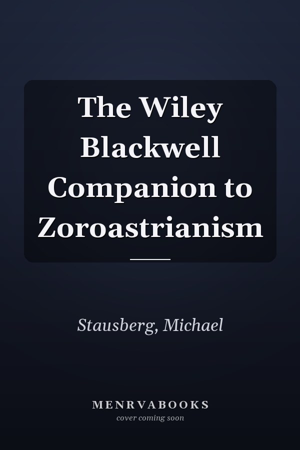 The Wiley Blackwell Companion to Zoroastrianism