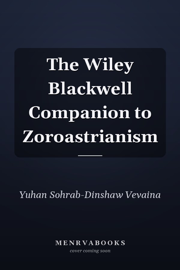 The Wiley Blackwell Companion to Zoroastrianism