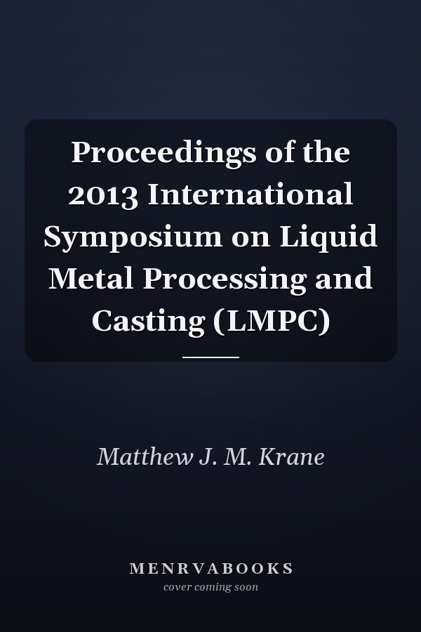 Proceedings of the 2013 International Symposium on Liquid Metal Processing and Casting (LMPC)