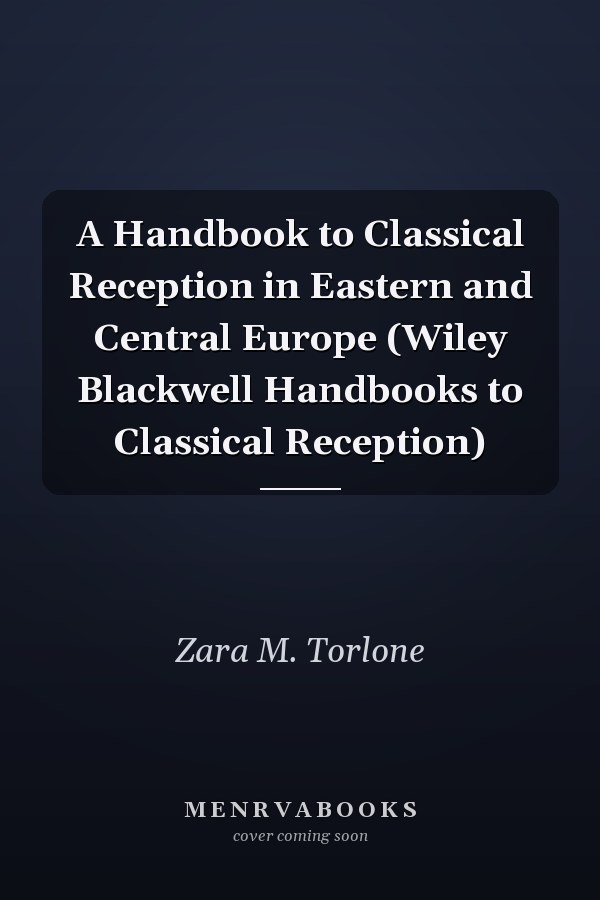A Handbook to Classical Reception in Eastern and Central Europe (Wiley Blackwell Handbooks to Classical Reception)