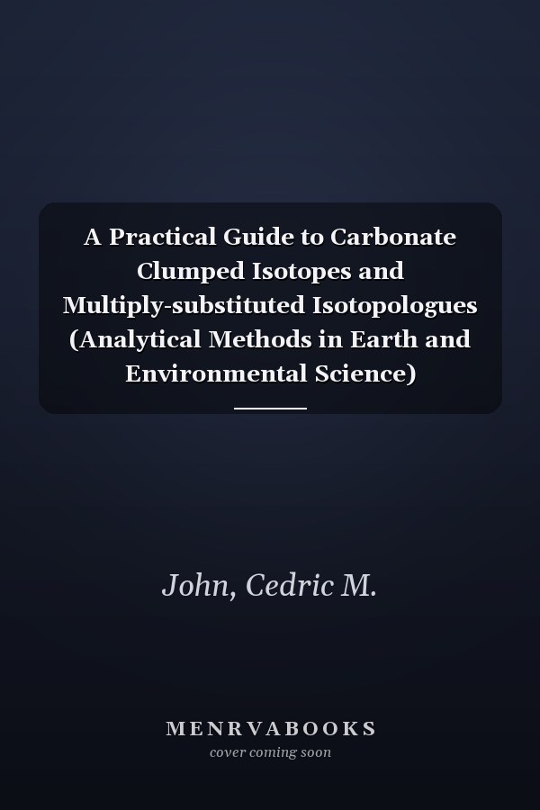 A Practical Guide to Carbonate Clumped Isotopes and Multiply-substituted Isotopologues (Analytical Methods in Earth and Environmental Science)