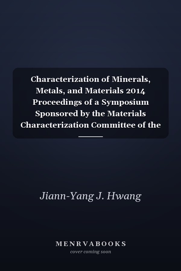 Characterization of Minerals, Metals, and Materials 2014 Proceedings of a Symposium Sponsored by the Materials Characterization Committee of the Extraction and Processing Division of TMS (The Minerals, Metals, and Materials Society) ; Held During the TMS 2014 143rd Annual Meeting & Exhibition, February 16-20, 2014, San Diego Convention Center, San Diego, California, USA