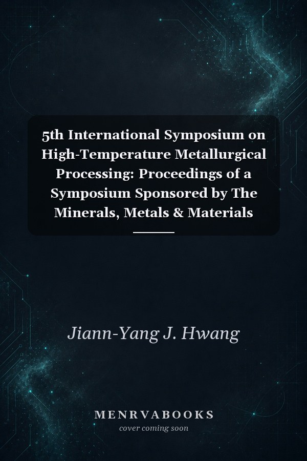 5th International Symposium on High-Temperature Metallurgical Processing: Proceedings of a Symposium Sponsored by The Minerals, Metals & Materials Society (TMS) Held During TMS2014 143rd Annual Meeting & Exhibition, February 16-20, 2014, San Diego Convention Center, San Diego, California, USA