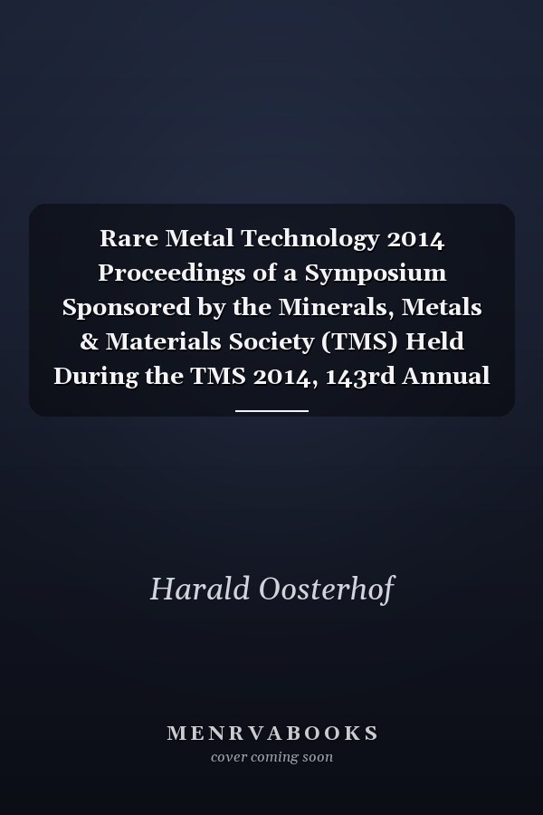 Rare Metal Technology 2014 Proceedings of a Symposium Sponsored by the Minerals, Metals & Materials Society (TMS) Held During the TMS 2014, 143rd Annual Meeting & Exhibition, February 16-20, 2014, San Diego Convention Center, San Diego, California, USA