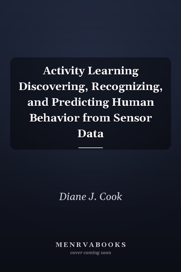 Activity Learning Discovering, Recognizing, and Predicting Human Behavior from Sensor Data