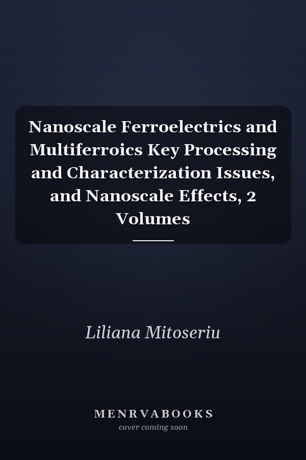 Nanoscale Ferroelectrics and Multiferroics Key Processing and Characterization Issues, and Nanoscale Effects, 2 Volumes