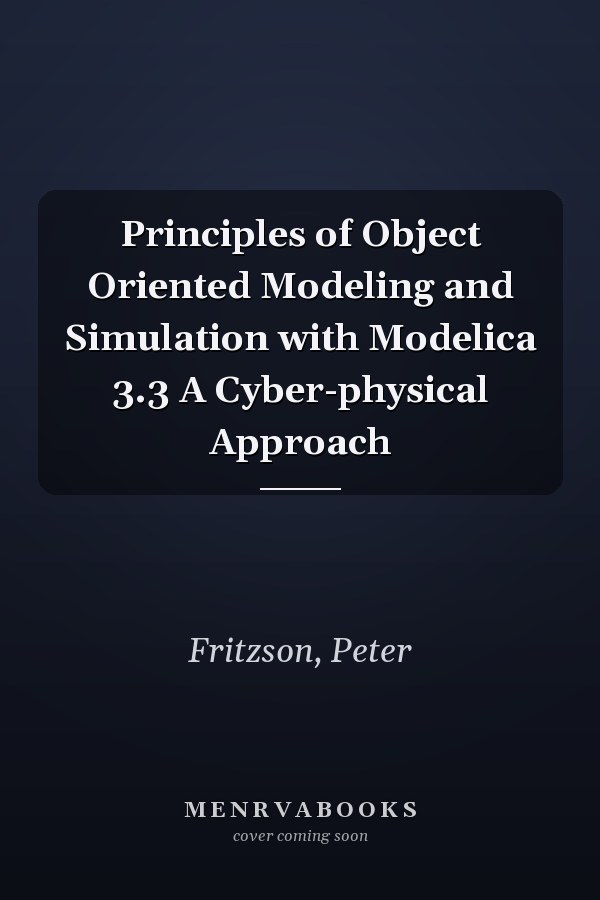 Principles of Object Oriented Modeling and Simulation with Modelica 3.3 A Cyber-physical Approach