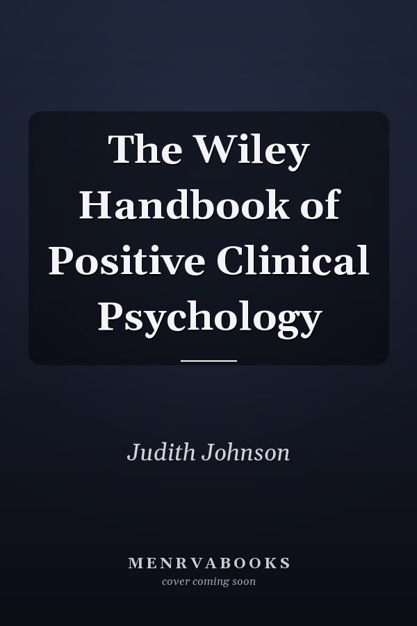 The Wiley Handbook of Positive Clinical Psychology