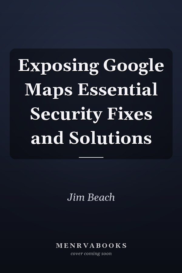 Exposing Google Maps Essential Security Fixes and Solutions