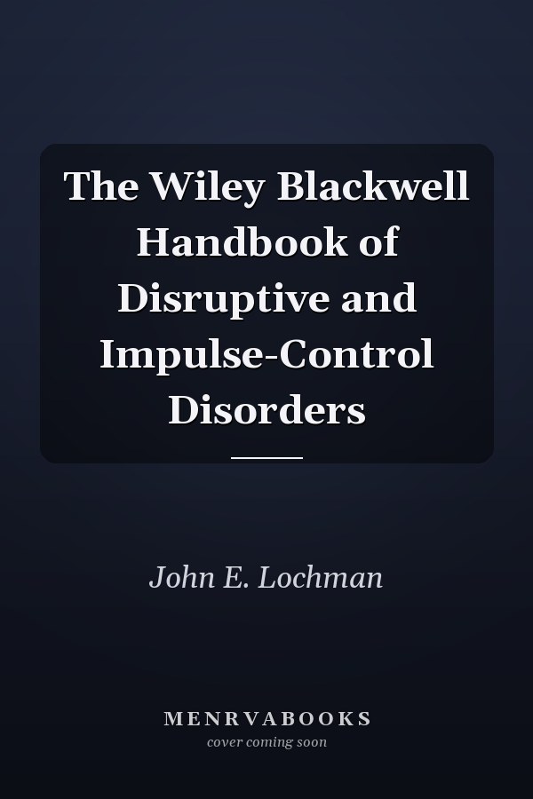The Wiley Blackwell Handbook of Disruptive and Impulse-Control Disorders