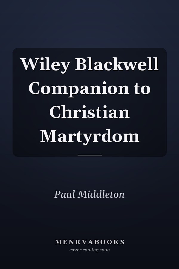Wiley Blackwell Companion to Christian Martyrdom