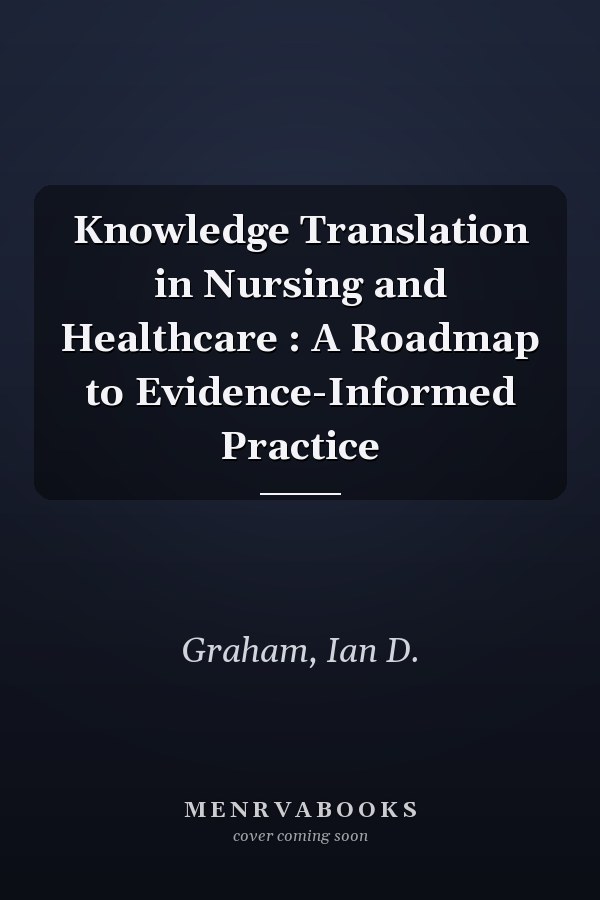 Knowledge Translation in Nursing and Healthcare : A Roadmap to Evidence-Informed Practice