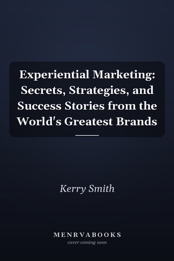 Experiential Marketing: Secrets, Strategies, and Success Stories from the World's Greatest Brands
