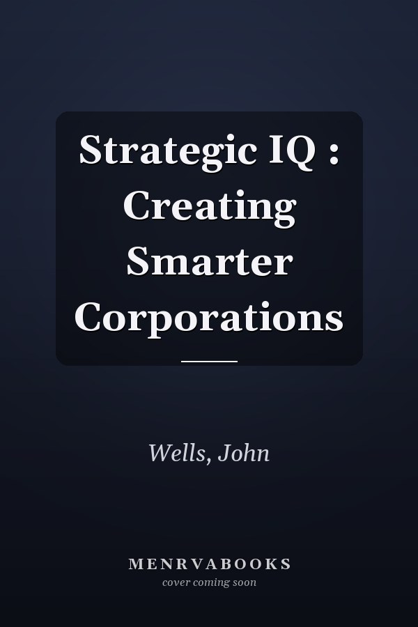 Strategic IQ : Creating Smarter Corporations