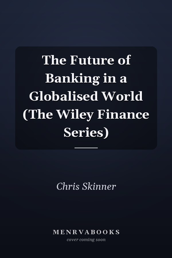 The Future of Banking in a Globalised World (The Wiley Finance Series)