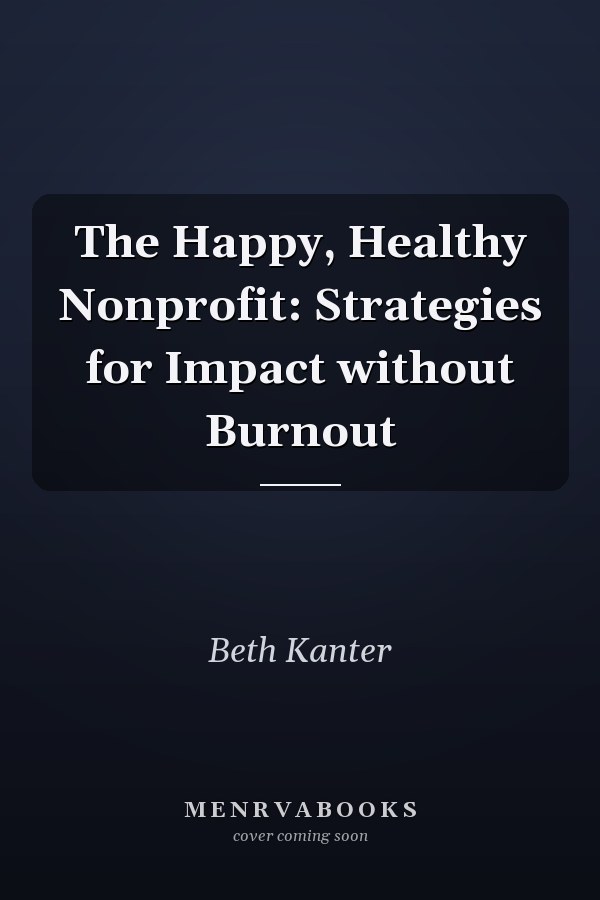 The Happy, Healthy Nonprofit: Strategies for Impact without Burnout