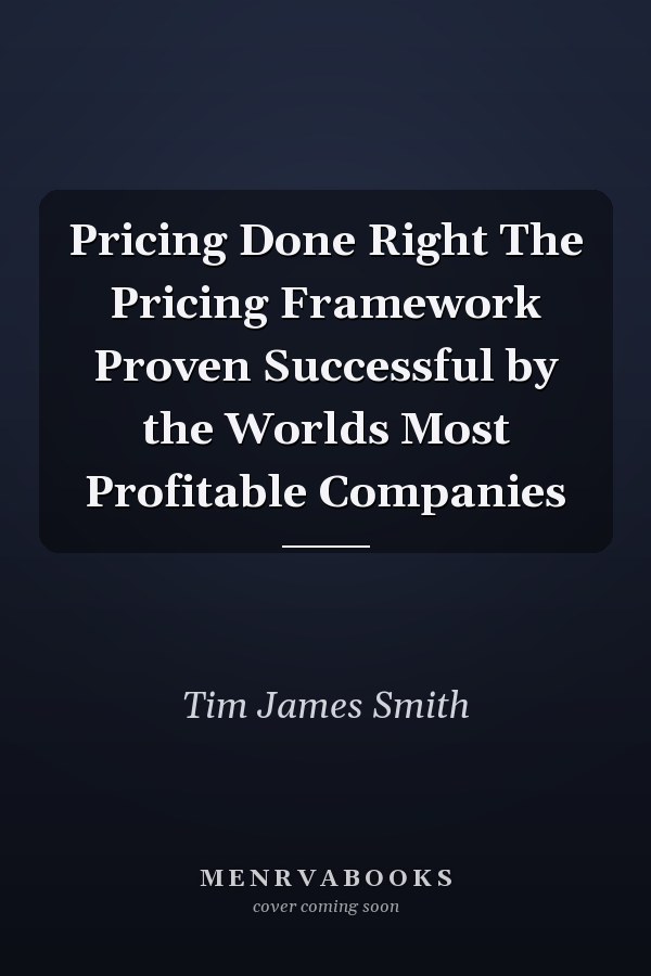 Pricing Done Right The Pricing Framework Proven Successful by the Worlds Most Profitable Companies