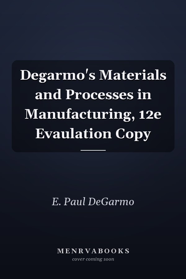 Degarmo's Materials and Processes in Manufacturing, 12e Evaulation Copy