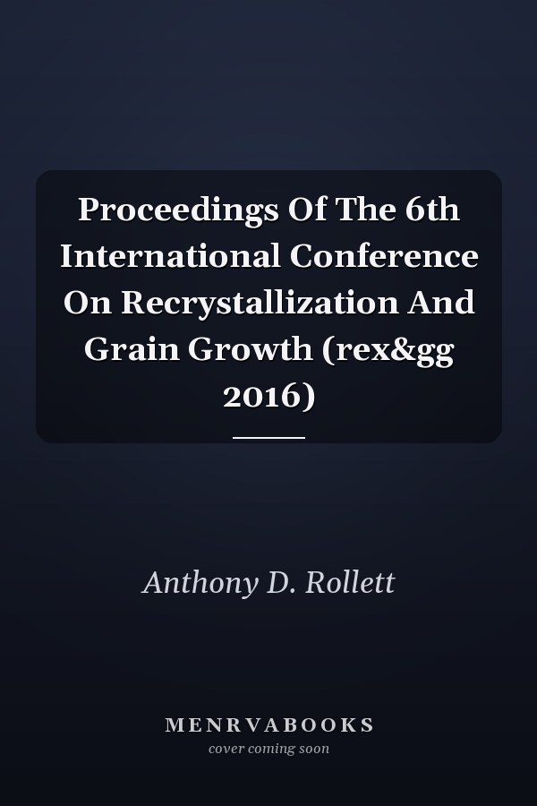 Proceedings Of The 6th International Conference On Recrystallization And Grain Growth (rex&gg 2016)