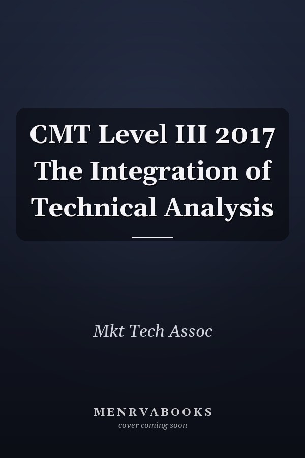 CMT Level III 2017 The Integration of Technical Analysis