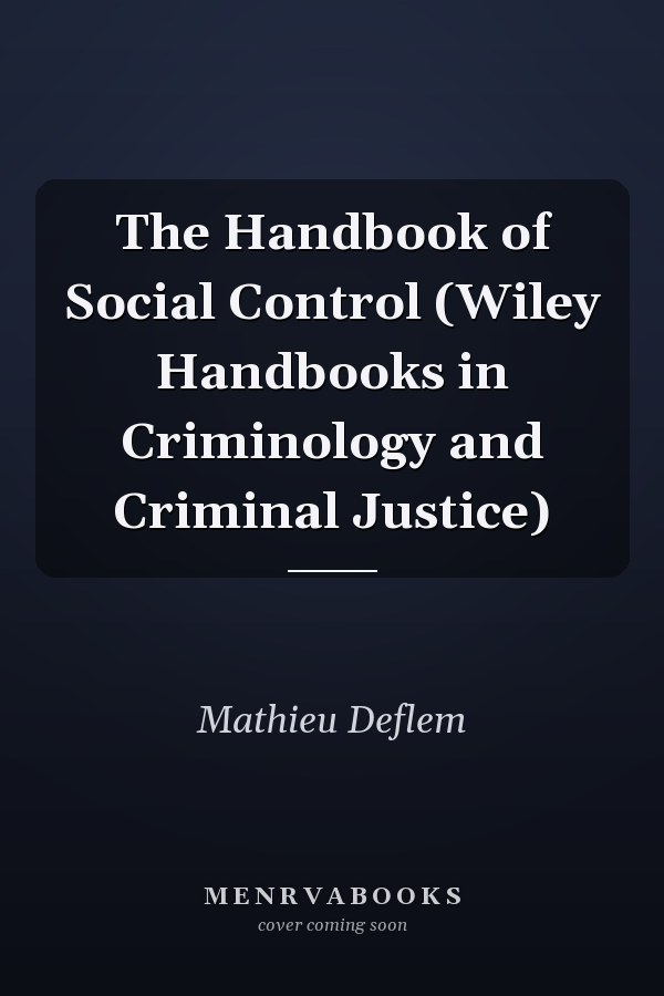 The Handbook of Social Control (Wiley Handbooks in Criminology and Criminal Justice)
