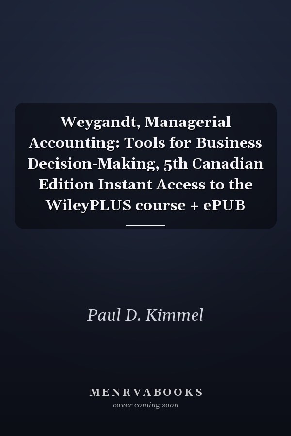 Weygandt, Managerial Accounting: Tools for Business Decision-Making, 5th Canadian Edition Instant Access to the WileyPLUS course + ePUB