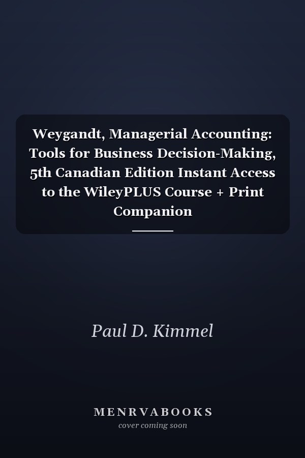 Weygandt, Managerial Accounting: Tools for Business Decision-Making, 5th Canadian Edition Instant Access to the WileyPLUS Course +  Print Companion