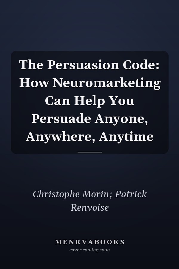 The Persuasion Code: How Neuromarketing Can Help You Persuade Anyone, Anywhere, Anytime