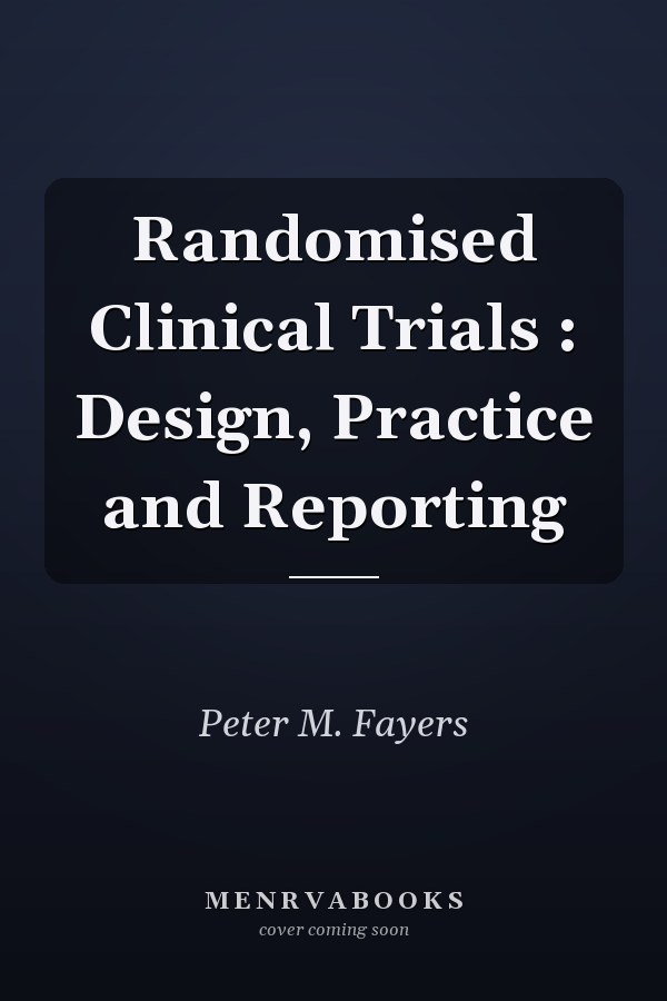 Randomised Clinical Trials : Design, Practice and Reporting