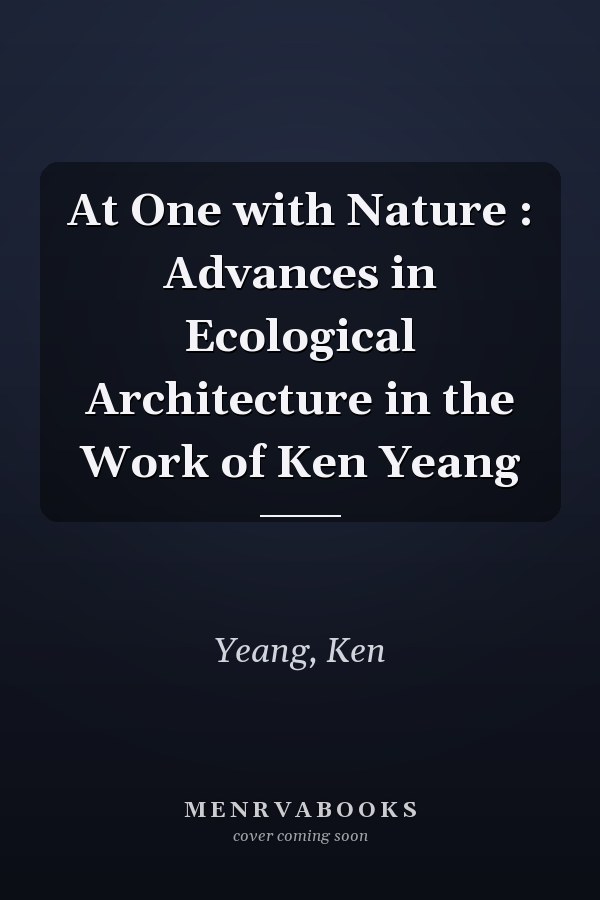 At One with Nature : Advances in Ecological Architecture in the Work of Ken Yeang