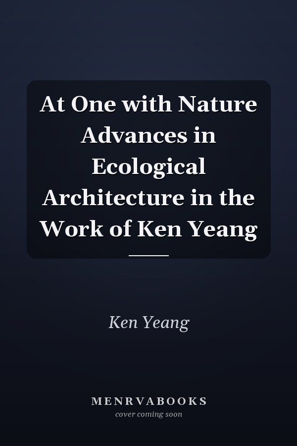 At One with Nature Advances in Ecological Architecture in the Work of Ken Yeang