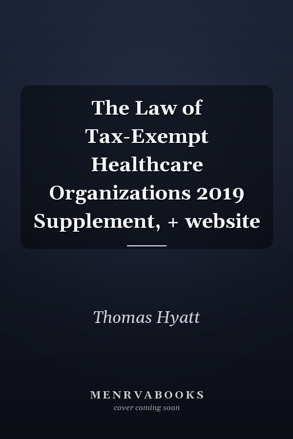 The Law of Tax-Exempt Healthcare Organizations 2019 Supplement, + website