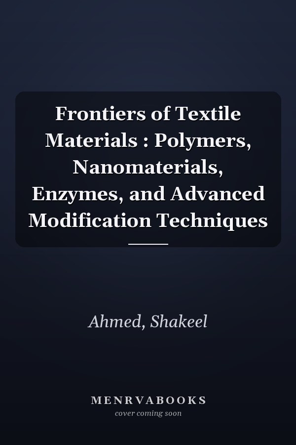 Frontiers of Textile Materials : Polymers, Nanomaterials, Enzymes, and Advanced Modification Techniques