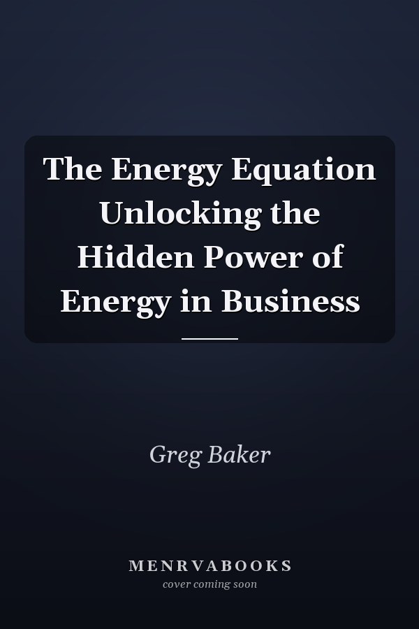 The Energy Equation Unlocking the Hidden Power of Energy in Business