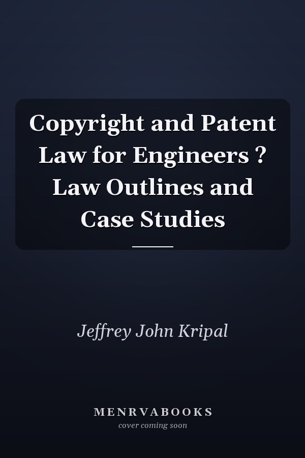 Copyright and Patent Law for Engineers ? Law Outlines and Case Studies