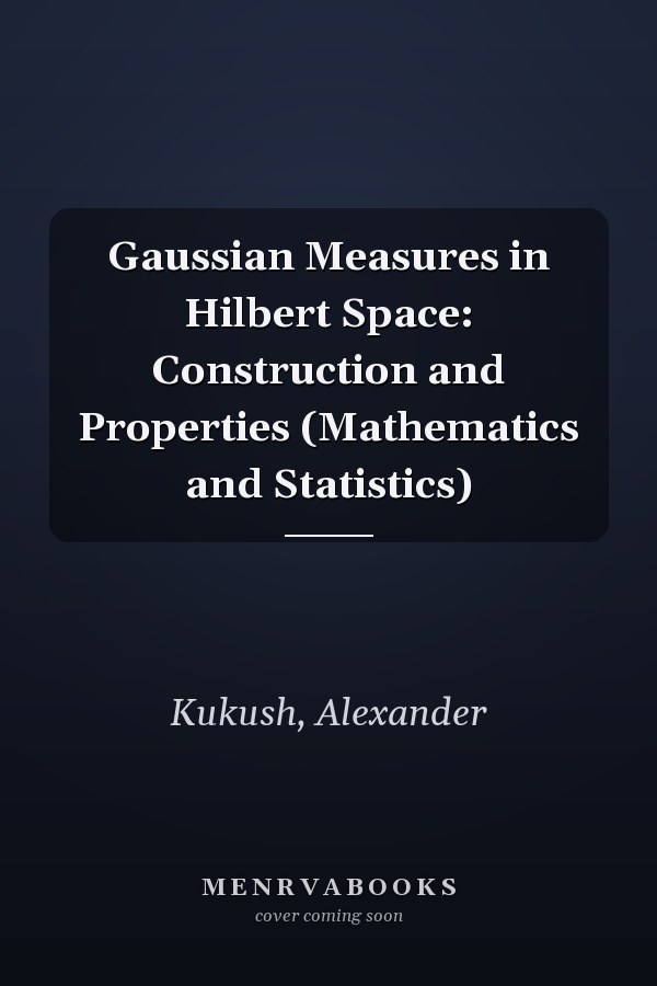 Gaussian Measures in Hilbert Space: Construction and Properties (Mathematics and Statistics)