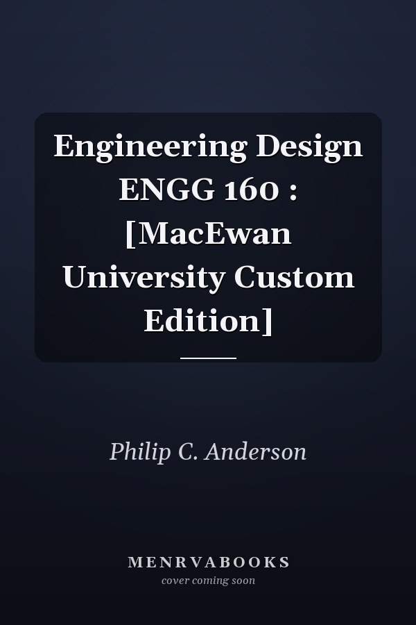 Engineering Design ENGG 160 : [MacEwan University Custom Edition]