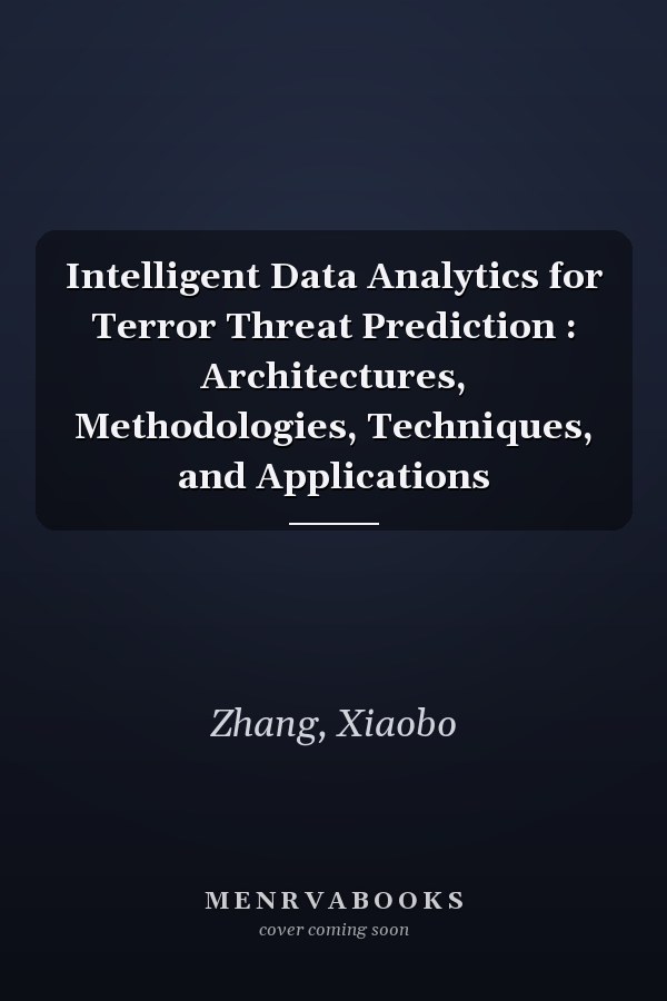 Intelligent Data Analytics for Terror Threat Prediction : Architectures, Methodologies, Techniques, and Applications