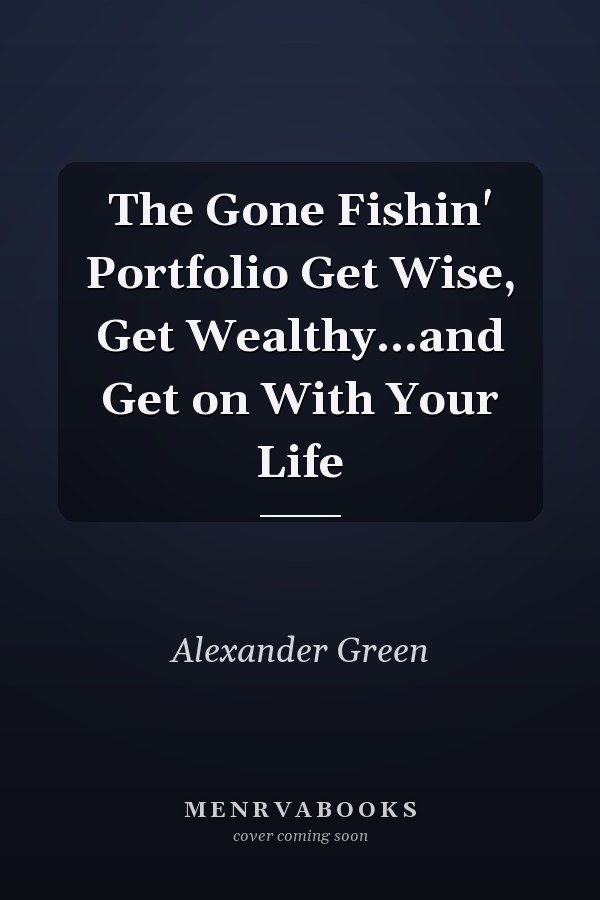 The Gone Fishin' Portfolio Get Wise, Get Wealthy...and Get on With Your Life