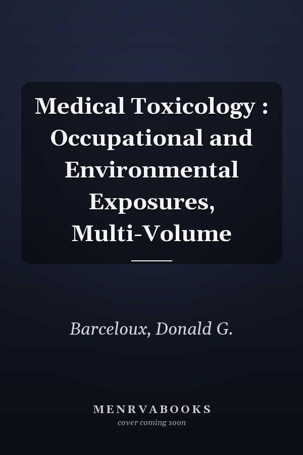 Medical Toxicology : Occupational and Environmental Exposures, Multi-Volume