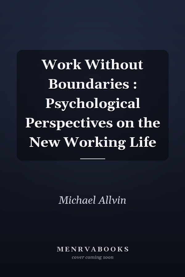 Work Without Boundaries : Psychological Perspectives on the New Working Life