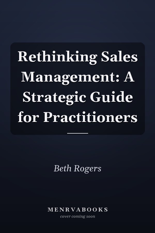 Rethinking Sales Management: A Strategic Guide for Practitioners