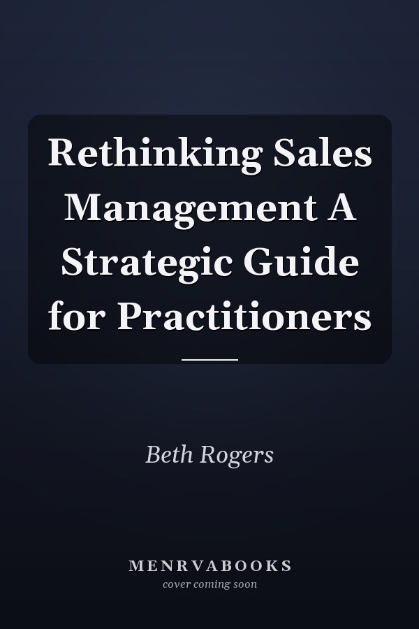 Rethinking Sales Management A Strategic Guide for Practitioners