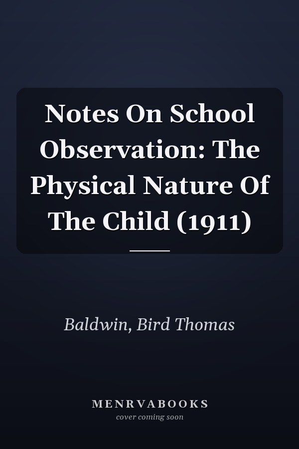 Notes On School Observation: The Physical Nature Of The Child (1911)